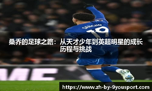 桑乔的足球之路：从天才少年到英超明星的成长历程与挑战
