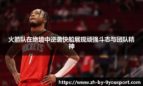 火箭队在绝境中逆袭快船展现顽强斗志与团队精神