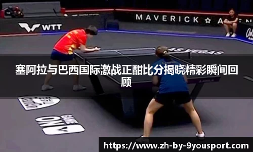 塞阿拉与巴西国际激战正酣比分揭晓精彩瞬间回顾