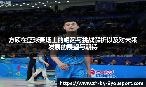 方硕在篮球赛场上的崛起与挑战解析以及对未来发展的展望与期待