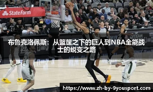 布鲁克洛佩斯:从篮筐之下的巨人到NBA全能战士的蜕变之路