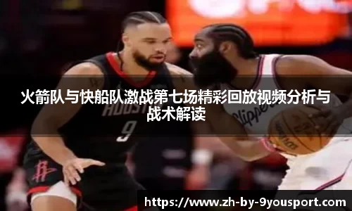 火箭队与快船队激战第七场精彩回放视频分析与战术解读
