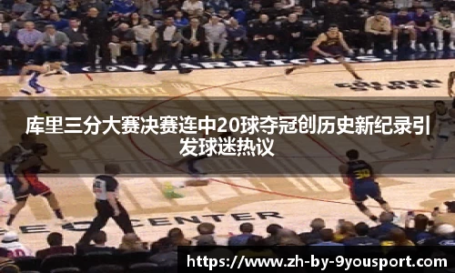 库里三分大赛决赛连中20球夺冠创历史新纪录引发球迷热议