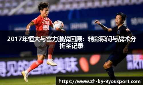 2017年恒大与富力激战回顾:精彩瞬间与战术分析全记录