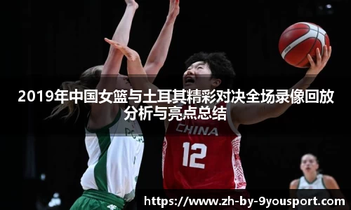 2019年中国女篮与土耳其精彩对决全场录像回放分析与亮点总结