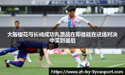大阪樱花与长崎成功丸激战在即谁能在这场对决中笑到最后