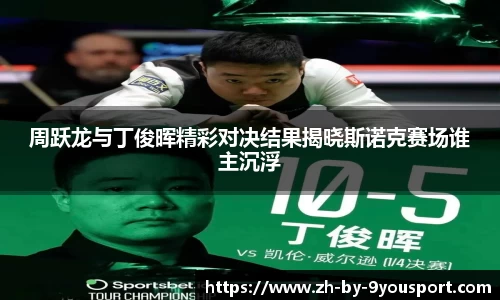 周跃龙与丁俊晖精彩对决结果揭晓斯诺克赛场谁主沉浮